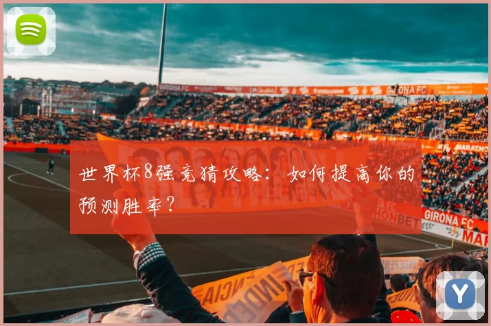 世界杯8强竞猜攻略：如何提高你的预测胜率？