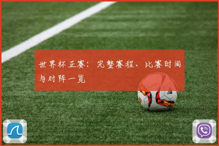 世界杯正赛：完整赛程、比赛时间与对阵一览