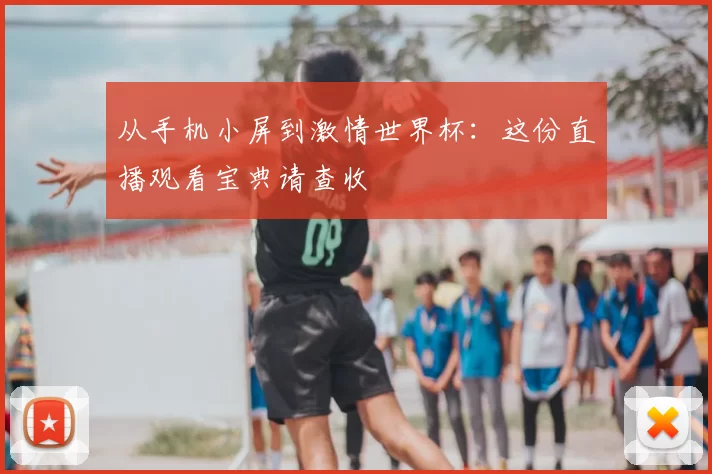 从手机小屏到激情世界杯：这份直播观看宝典请查收