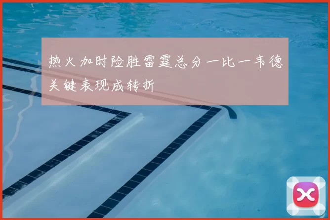 热火加时险胜雷霆总分一比一韦德关键表现成转折