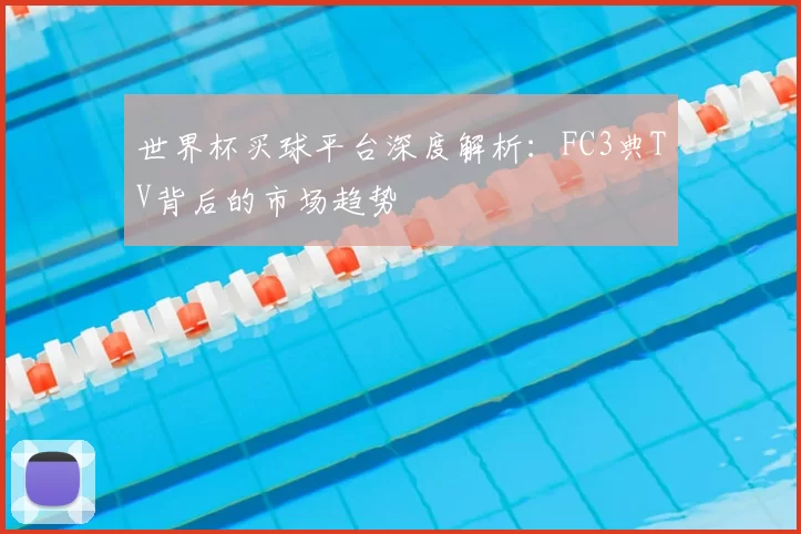 世界杯买球平台深度解析：FC3典TV背后的市场趋势