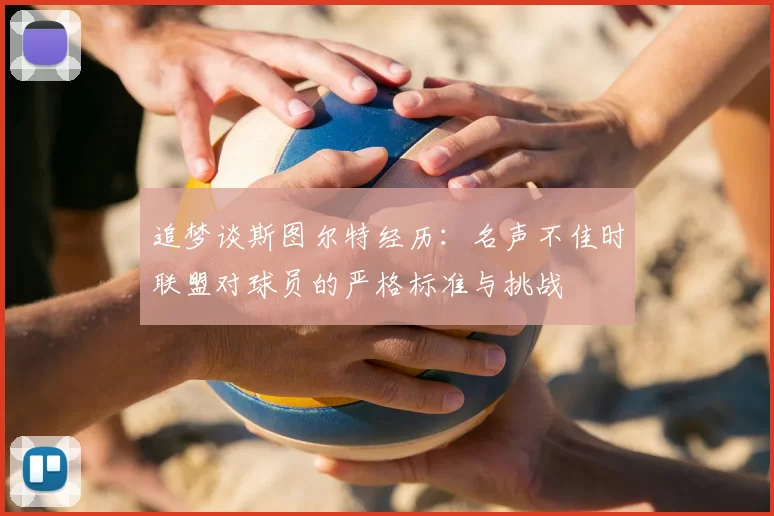 追梦谈斯图尔特经历：名声不佳时联盟对球员的严格标准与挑战