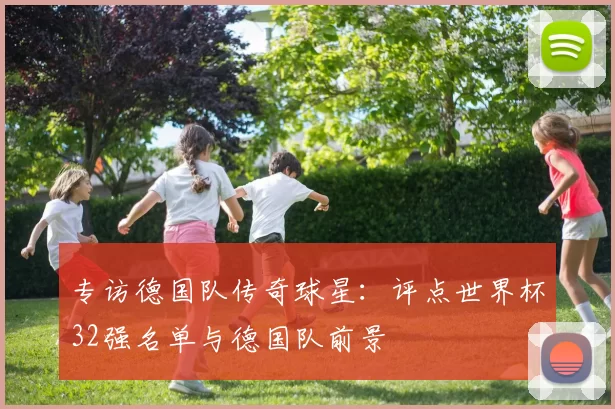 专访德国队传奇球星：评点世界杯32强名单与德国队前景
