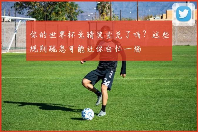 你的世界杯竞猜奖金兑了吗？这些规则疏忽可能让你白忙一场