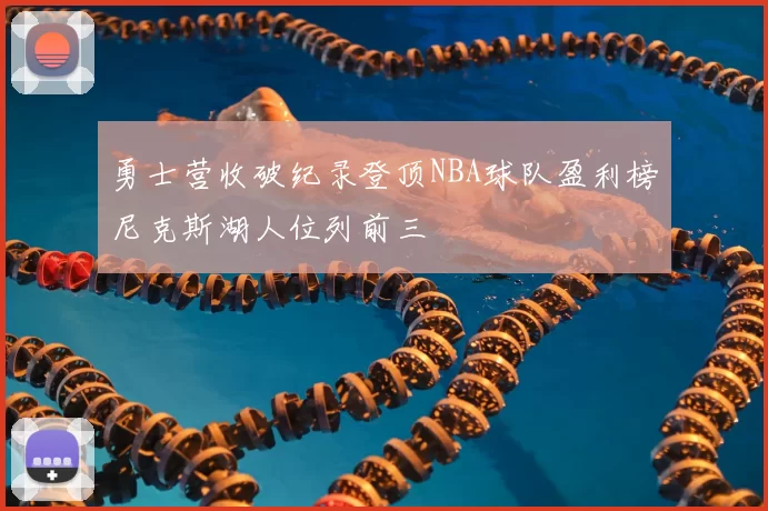 勇士营收破纪录登顶NBA球队盈利榜尼克斯湖人位列前三