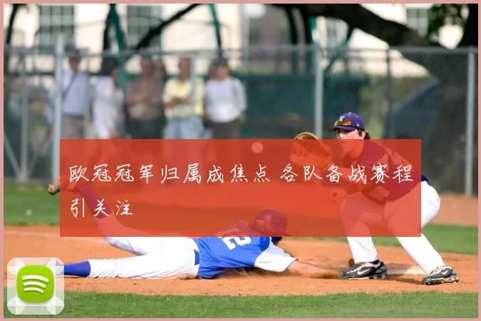 欧冠冠军归属成焦点 各队备战赛程引关注