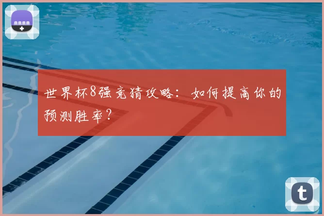 世界杯8强竞猜攻略：如何提高你的预测胜率？
