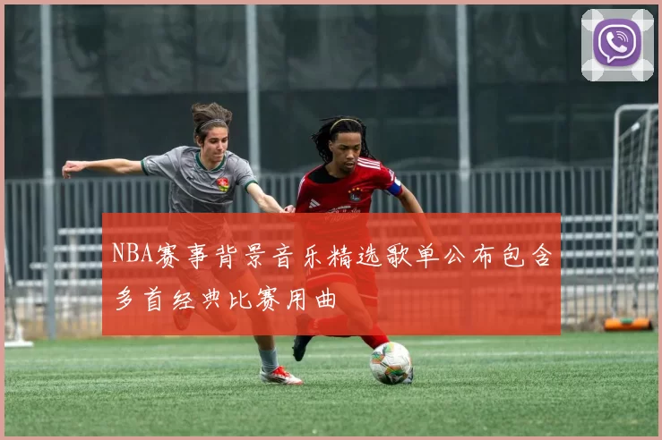 NBA赛事背景音乐精选歌单公布包含多首经典比赛用曲