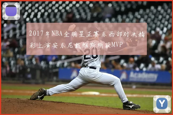 2017年NBA全明星正赛东西部对决精彩上演安东尼戴维斯斩获MVP