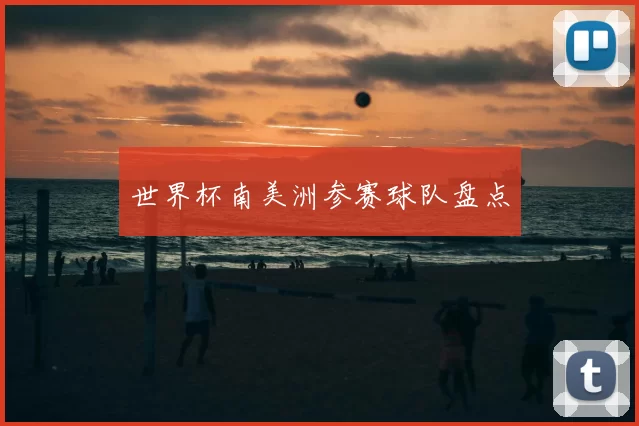 世界杯南美洲参赛球队盘点
